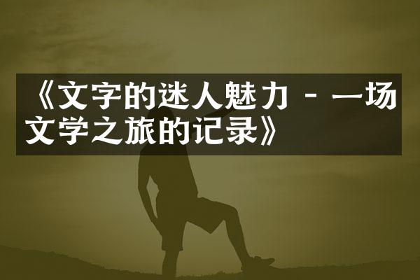 《文字的迷人魅力 - 一场文学之旅的记录》