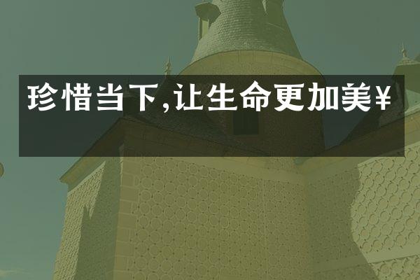 珍惜当下,让生命更加美好