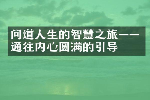 问道人生的智慧之旅&mdash;&mdash;通往内心圆满的引导