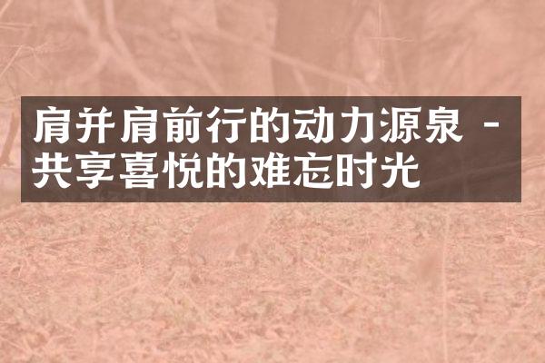 肩并肩前行的动力源泉 - 共享喜悦的难忘时光