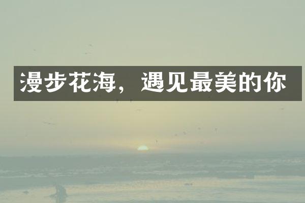 漫步花海，遇见最美的你