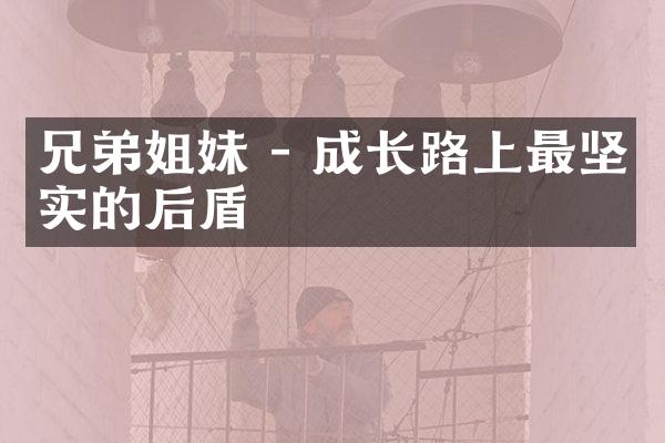 兄弟姐妹 - 成长路上最坚实的后盾