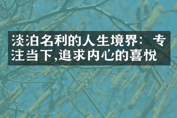 淡泊名利的人生境界：专注当下,追求内心的喜悦