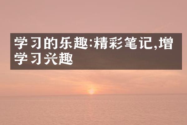 学的乐趣:精彩笔记,增强学兴趣