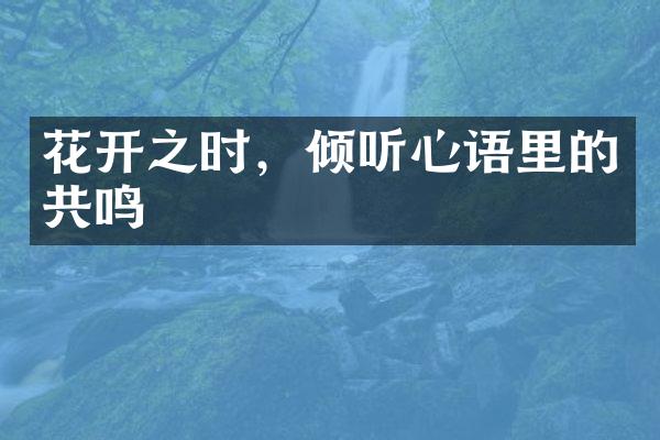 花开之时，倾听心语里的共鸣