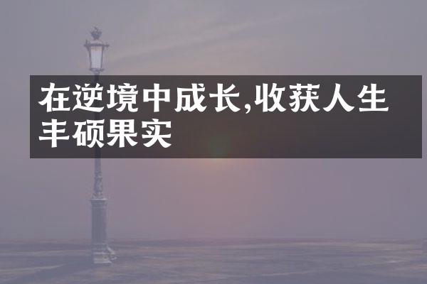 在逆境中成长,收获人生的丰硕果实