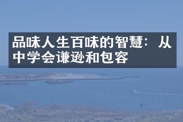 品味人生百味的智慧：从中学会谦逊和包容