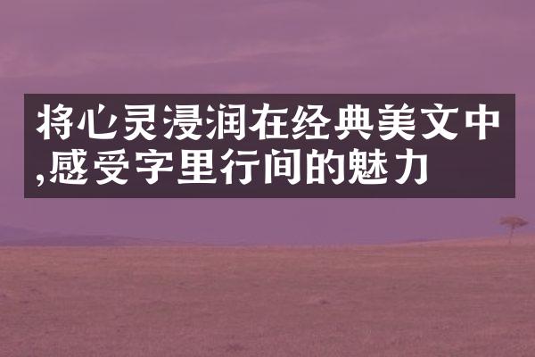 将心灵浸润在经典美文中,感受字里行间的魅力