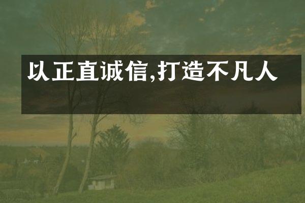 以正直诚信,打造不凡人生