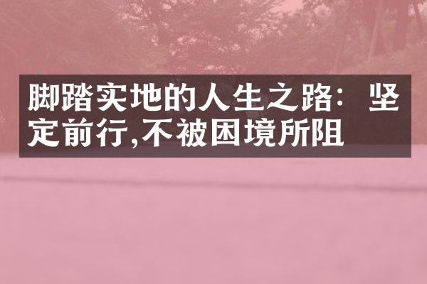 脚踏实地的人生之路：坚定前行,不被困境所阻