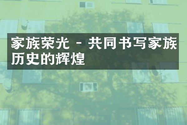 家族荣光 - 共同书写家族历史的辉煌