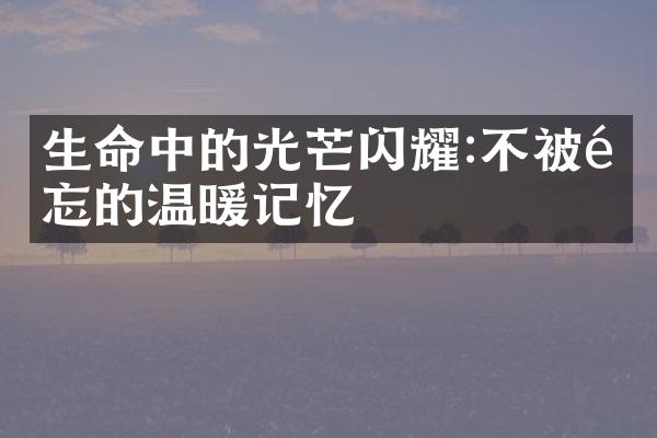 生命中的光芒闪耀:不被遗忘的温暖记忆