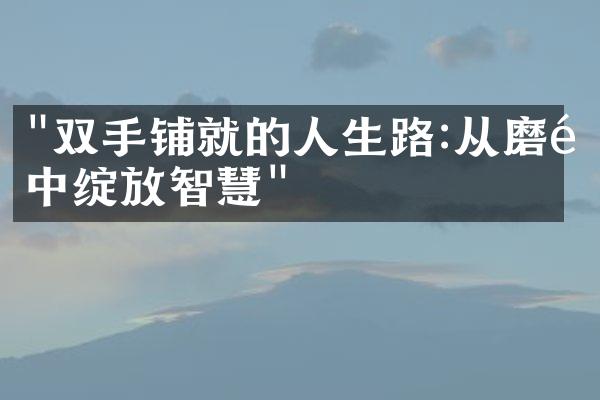 "双手铺就的人生路:从磨难中绽放智慧"