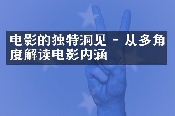电影的独特洞见 - 从多角度解读电影内涵