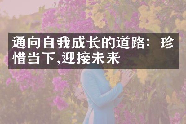 通向自我成长的道路：珍惜当下,迎接未来