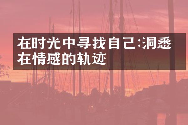 在时光中寻找自己:洞悉内在情感的轨迹