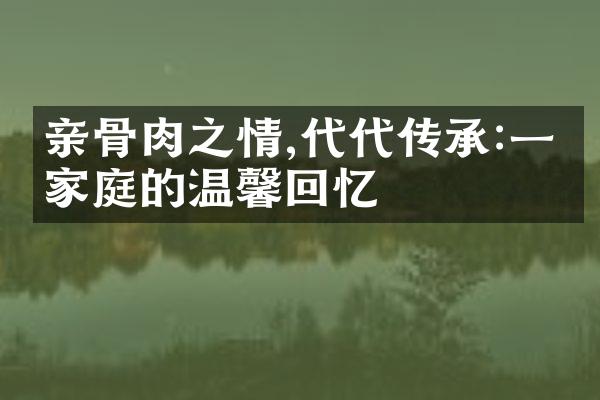 亲骨肉之情,代代传承:一个家庭的温馨回忆