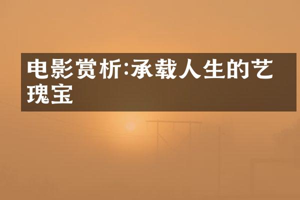 电影赏析:承载人生的艺术瑰宝