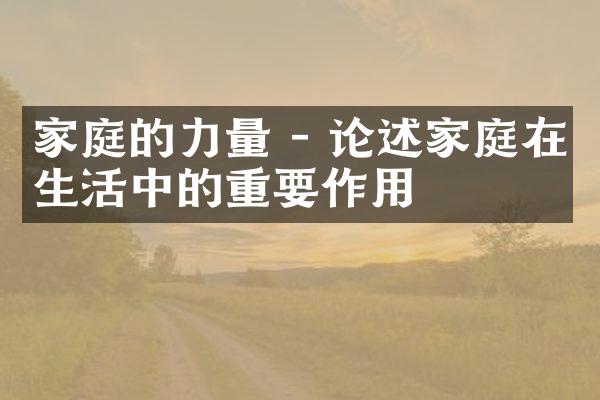 家庭的力量 - 论述家庭在生活中的重要作用