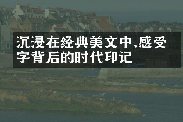 沉浸在经典美文中,感受文字背后的时代印记