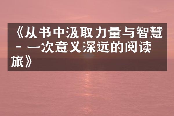 《从书中汲取力量与智慧 - 一次意义深远的阅读之旅》