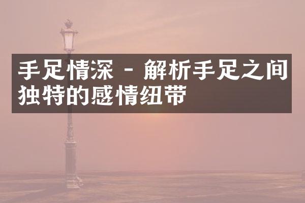 手足情深 - 解析手足之间独特的感情纽带