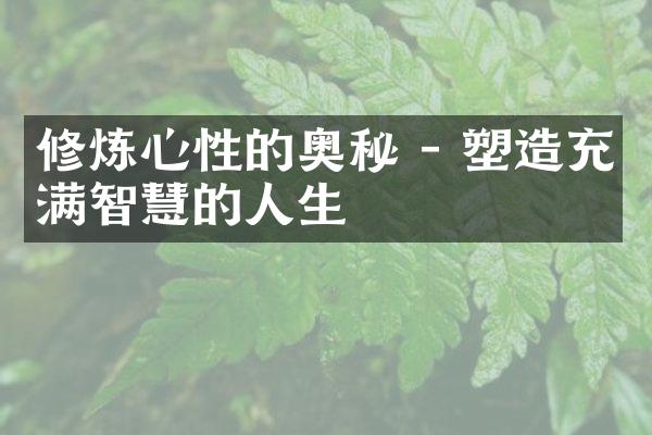 修炼心性的奥秘 - 塑造充满智慧的人生