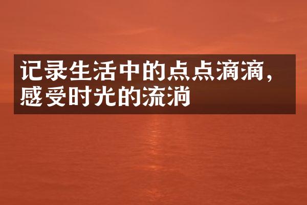 记录生活中的点点滴滴，感受时光的流淌