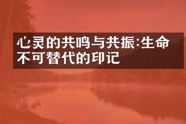 心灵的共鸣与共振:生命中不可替代的印记