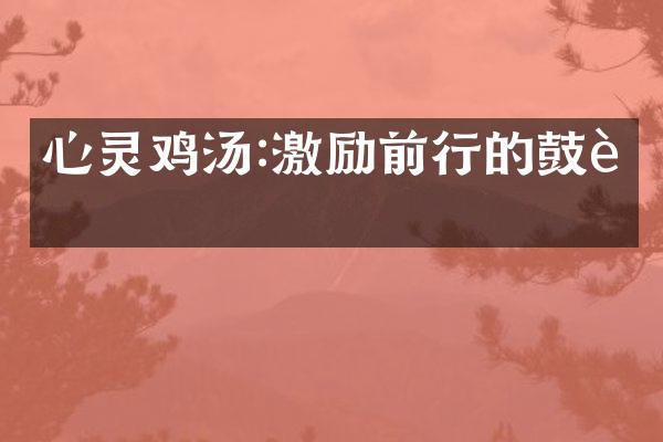 心灵鸡汤:激励前行的鼓舞