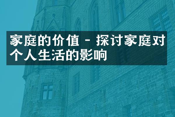 家庭的价值 - 探讨家庭对个人生活的影响