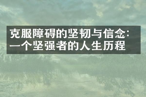 克服障碍的坚韧与信念：一个坚强者的人生