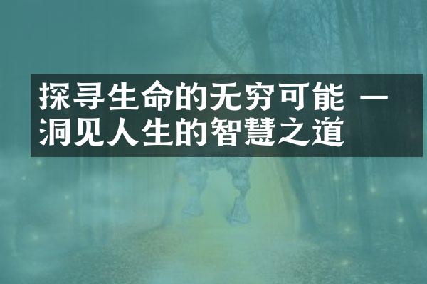 探寻生命的无穷可能 &mdash;&mdash;洞见人生的智慧之道