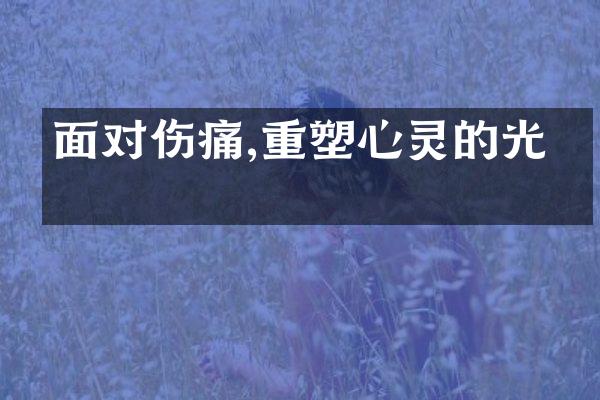 面对伤痛,重塑心灵的光明