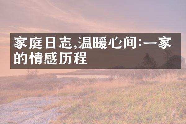 家庭日志,温暖心间:一家人的情感