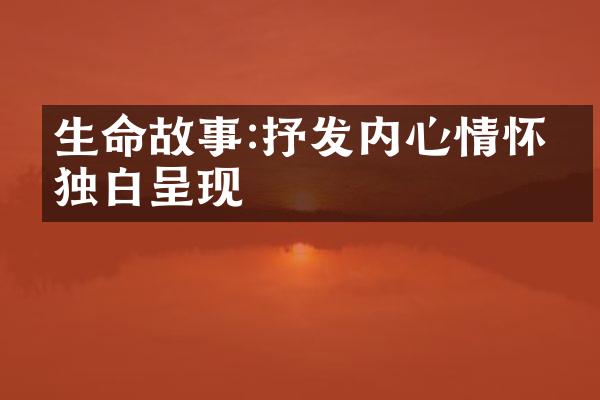 生命故事:抒发内心情怀的独白呈现
