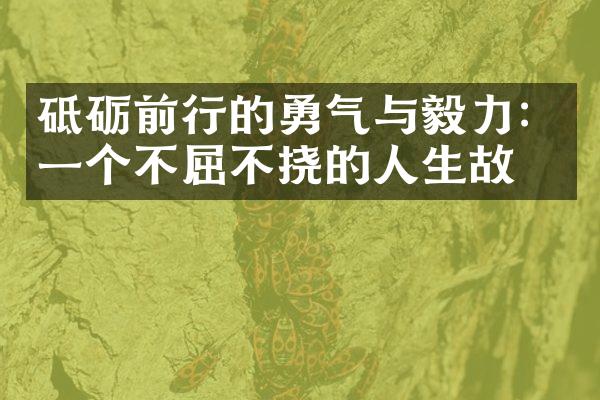 砥砺前行的勇气与毅力：一个不屈不挠的人生故事