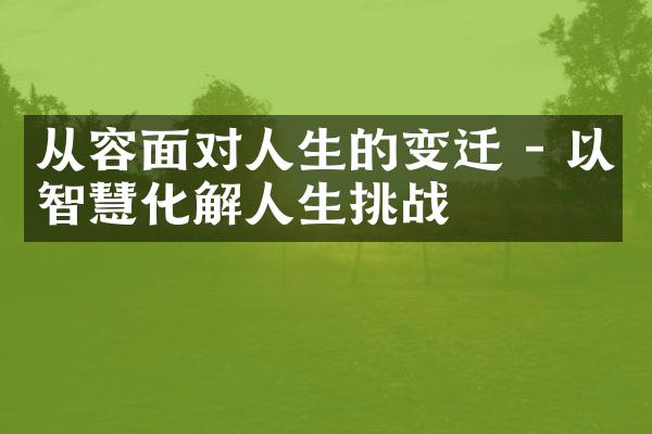 从容面对人生的变迁 - 以智慧化解人生挑战