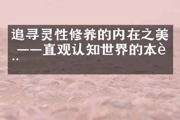 追寻灵性修养的内在之美 &mdash;&mdash;直观认知世界的本质