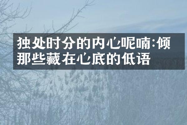 独处时分的内心呢喃:倾听那些藏在心底的低语