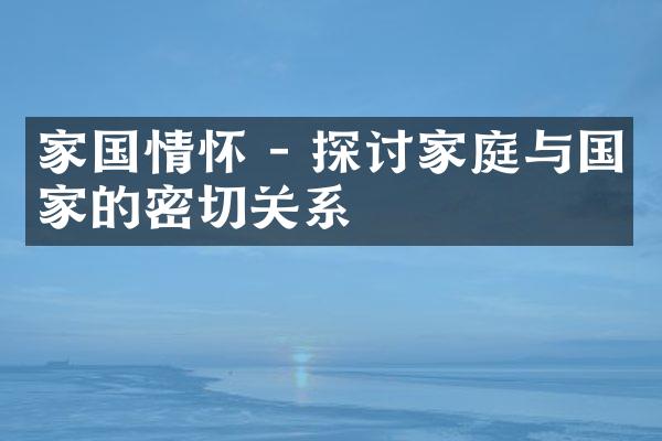 家国情怀 - 探讨家庭与的密切关系