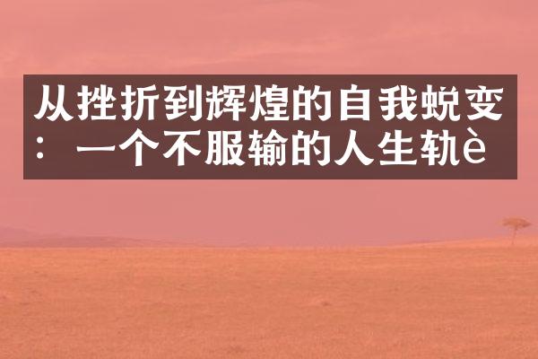 从挫折到辉煌的自我蜕变：一个不服输的人生轨迹