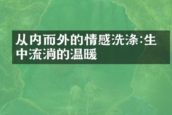从内而外的情感洗涤:生命中流淌的温暖