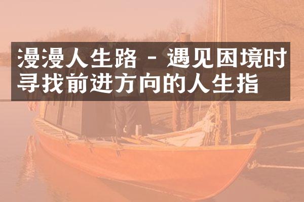 漫漫人生路 - 遇见困境时寻找前进方向的人生指引