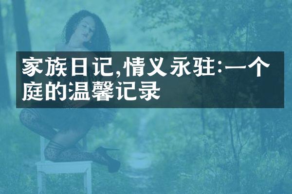 家族日记,情义永驻:一个家庭的温馨记录