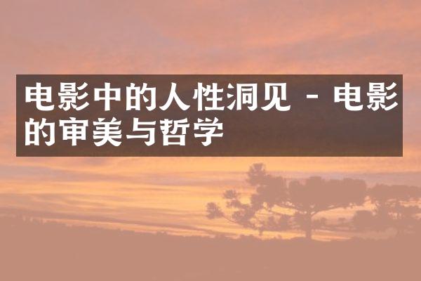 电影中的人性洞见 - 电影的审美与哲学