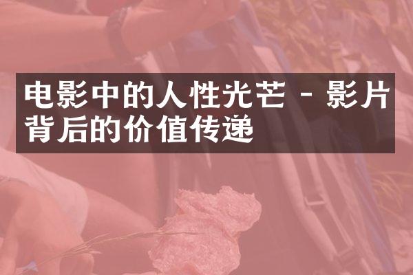 电影中的人性光芒 - 影片背后的价值传递