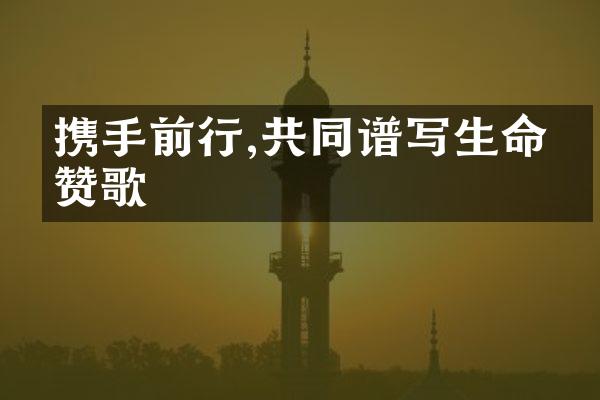 携手前行,共同谱写生命的赞歌
