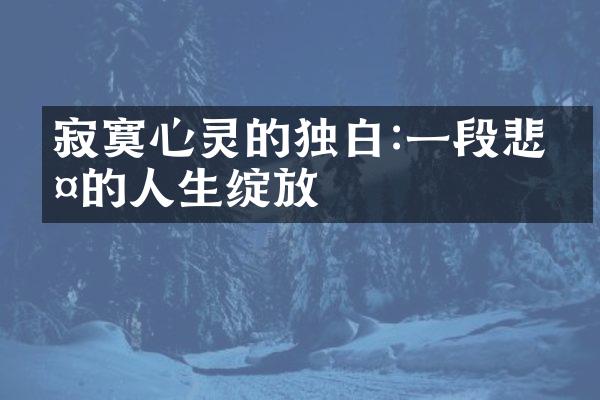 寂寞心灵的独白:一段悲伤的人生绽放