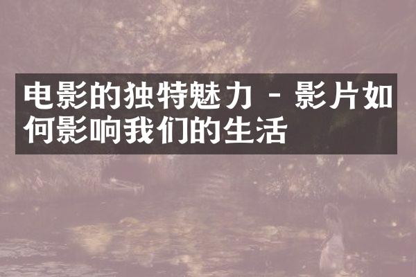 电影的独特魅力 - 影片如何影响我们的生活